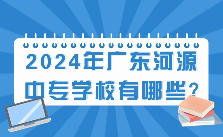 2024年廣東河源中專學(xué)校有哪些?