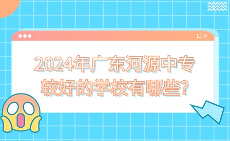 2024年廣東河源中專較好的學(xué)校有哪些?