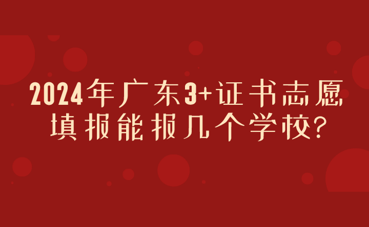 2024年廣東3+證書志愿填報能報幾個學(xué)校?