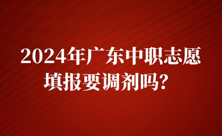 2024年廣東中職志愿填報要調(diào)劑嗎？