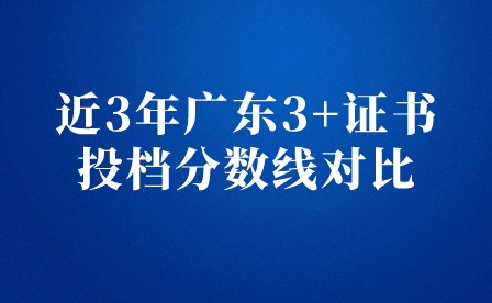 近3年廣東3+證書投檔分?jǐn)?shù)線對(duì)比