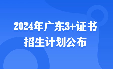 2024年廣東3+證書招生計(jì)劃公布