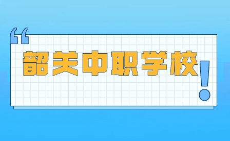 2024年廣東韶關(guān)中職學(xué)校哪個好?
