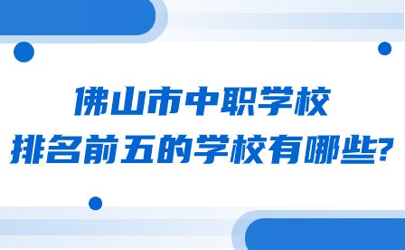 廣東省佛山市中職學(xué)校排名前五的學(xué)校有哪些?