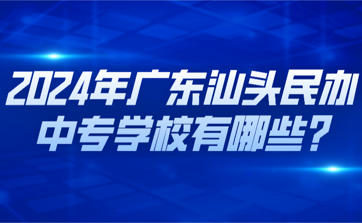 2024年廣東汕頭民辦中專學(xué)校有哪些?