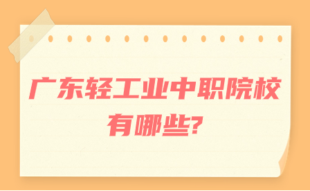 廣東輕工業(yè)中職院校有哪些?