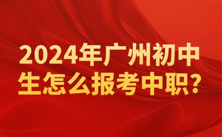 2024年廣州初中生怎么報(bào)考中職?