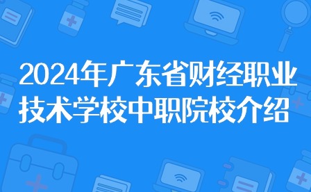 2024年廣東省財經(jīng)職業(yè)技術(shù)學(xué)校中職院校介紹