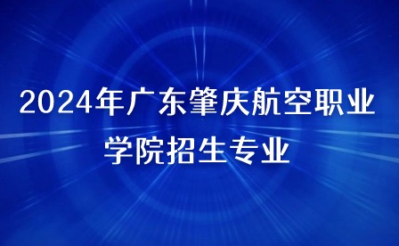 2024年廣東肇慶航空職業(yè)學(xué)院招生專業(yè)