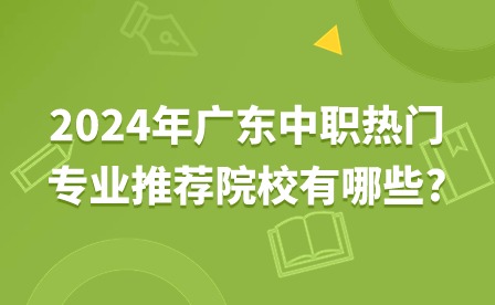 2024年廣東中職熱門專業(yè)推薦院校有哪些?