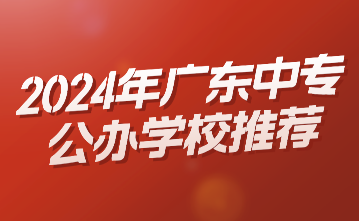 2024年廣東中專公辦學(xué)校推薦