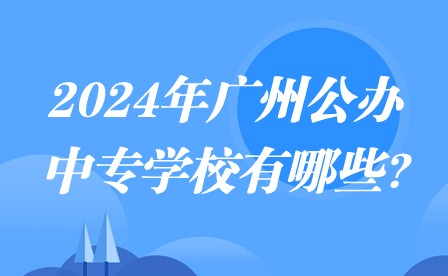 2024年廣州公辦中專學(xué)校有哪些?