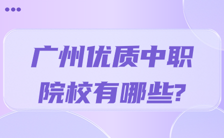 廣州優(yōu)質(zhì)中職院校有哪些?