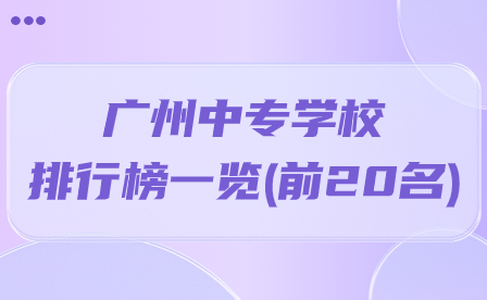 廣州中專學(xué)校排行榜一覽(前20名)