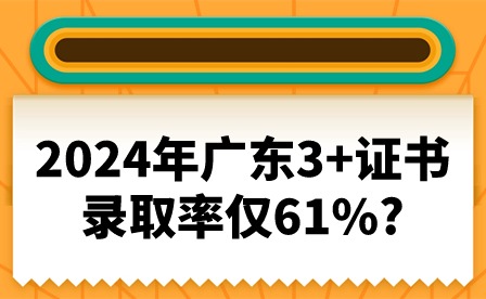 2024年廣東3+證書錄取率僅61%?