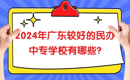 2024年廣東較好的民辦中專學(xué)校有哪些?