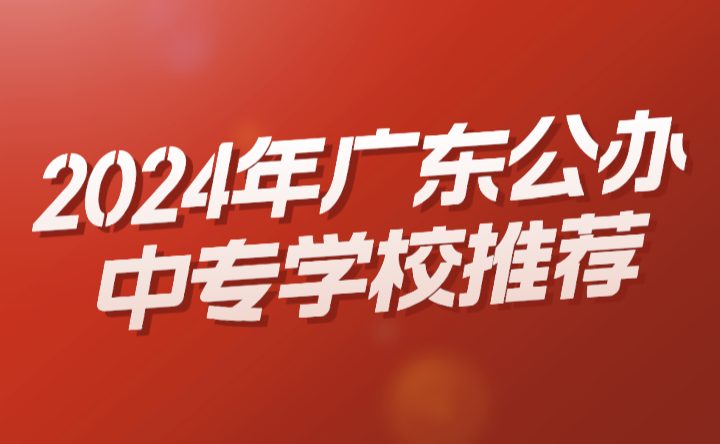 2024年廣東公辦中專學(xué)校推薦