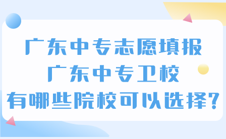 廣東中專衛(wèi)校有哪些院校可以選擇?