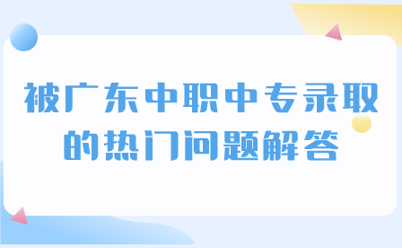 被廣東中職中專錄取的熱門問題解答