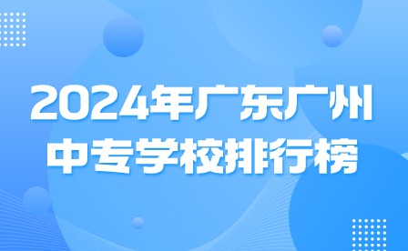 2024年廣東中專學(xué)校排行榜
