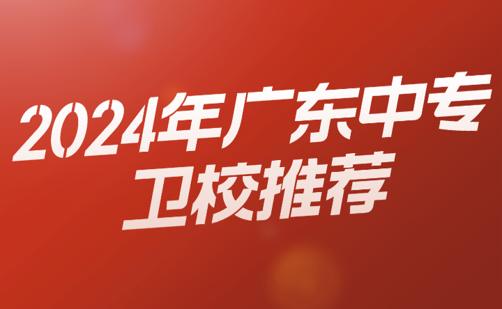 2024年廣東中專衛(wèi)校推薦