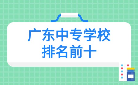 2024年廣東中專學(xué)校排名前十
