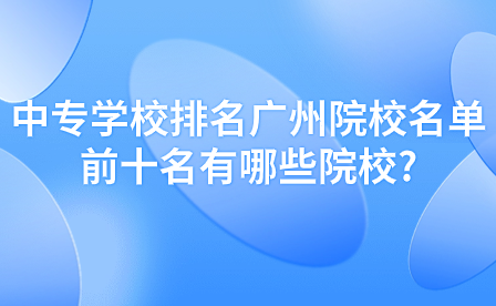 中專學(xué)校排名廣州院校名單前十名有哪些院校?