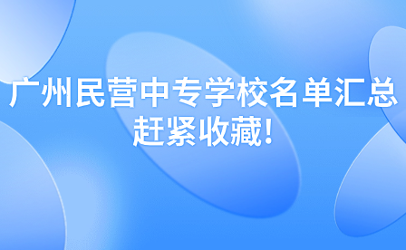 廣州民營中專學(xué)校名單匯總，趕緊收藏!