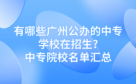有哪些廣州公辦的中專學(xué)校在招生?中專院校名單匯總