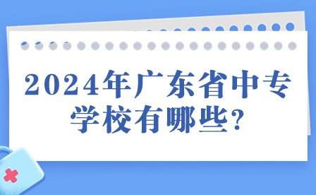 2024年廣東省中專學(xué)校有哪些?