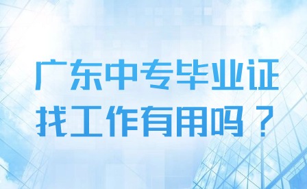2024年廣東中專畢業(yè)證找工作有用嗎?