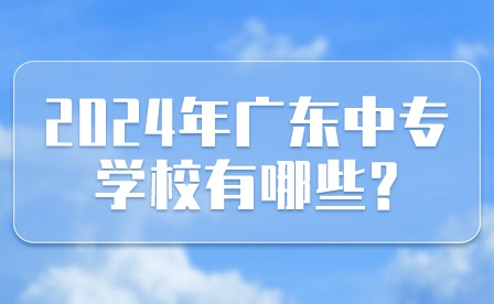 2024年廣東中專學(xué)校有哪些?