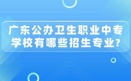 廣東省公辦衛(wèi)生職業(yè)中專學(xué)校有哪些招生專業(yè)?