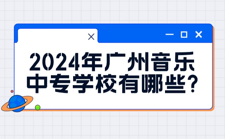 2024年廣州音樂中專學(xué)校有哪些?