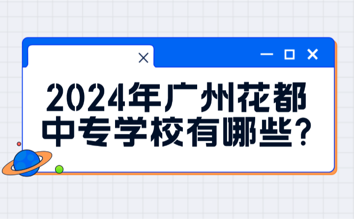 2024年廣州花都中專學(xué)校有哪些?