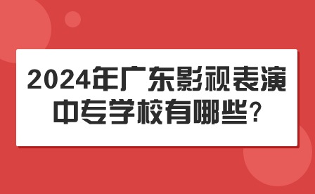 2024年廣東影視表演中專學(xué)校有哪些?