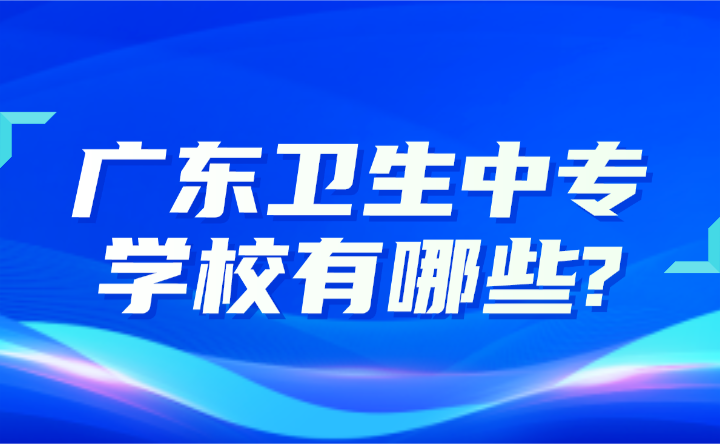 2024年廣東衛(wèi)生中專學(xué)校有哪些?