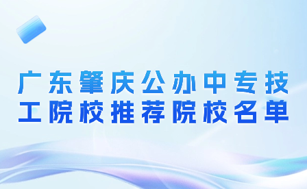 廣東肇慶公辦中專技工院校推薦院校名單