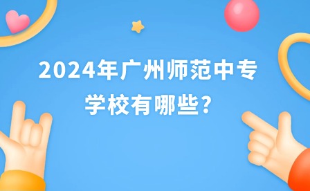 2024年廣州師范中專學(xué)校有哪些?