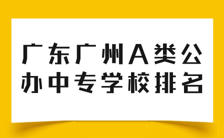 廣東廣州A類公辦中專學(xué)校排名