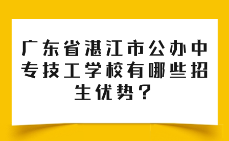 廣東省湛江市公辦中專技工學(xué)校有哪些招生優(yōu)勢？