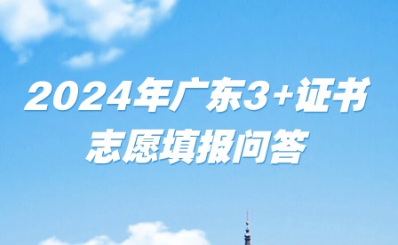 2024年廣東3+證書志愿填報(bào)問(wèn)答