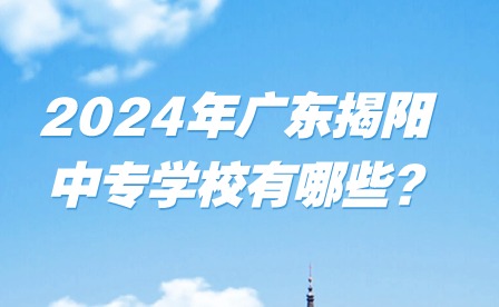 2024年廣東揭陽(yáng)中專學(xué)校有哪些?