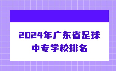 2024年廣東省足球中專學(xué)校排名