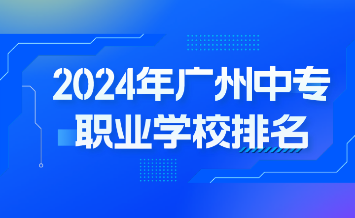 2024年廣州中專職業(yè)學(xué)校排名