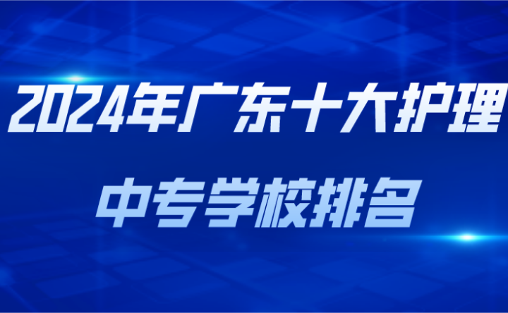 2024年廣東十大護(hù)理中專學(xué)校排名