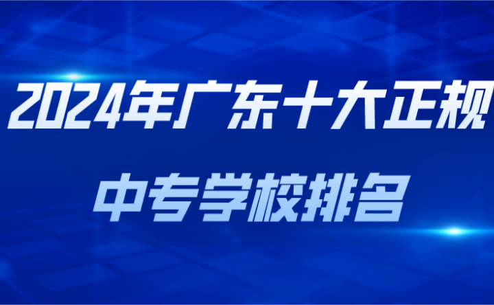 2024年廣東十大正規(guī)中專學(xué)校排名