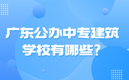 2024年廣東公辦中專建筑學(xué)校有哪些?