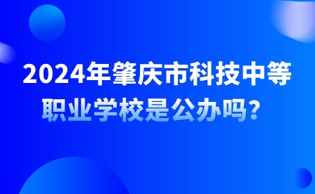 2024年肇慶市科技中等職業(yè)學(xué)校是公辦嗎？