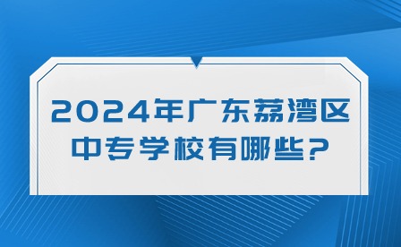 2024年廣東荔灣區(qū)中專學(xué)校有哪些?